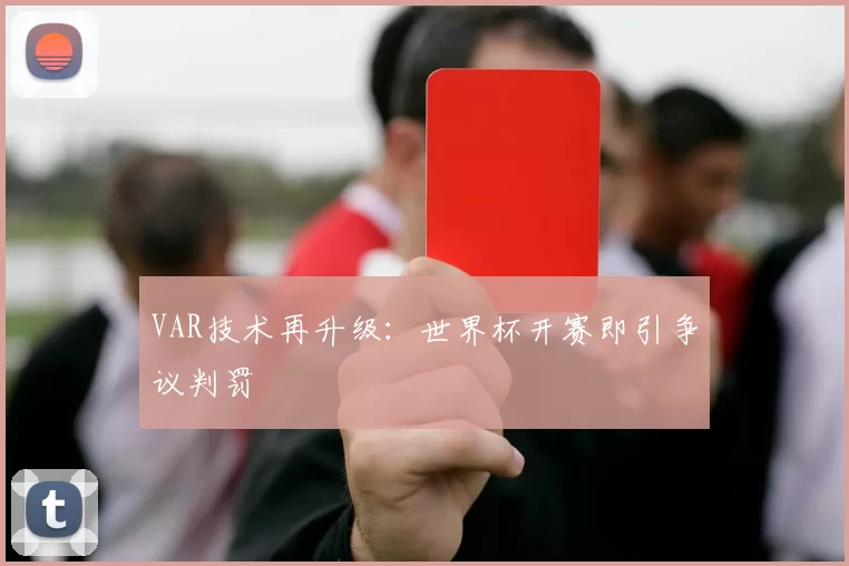 VAR技术再升级:世界杯开赛即引争议判罚