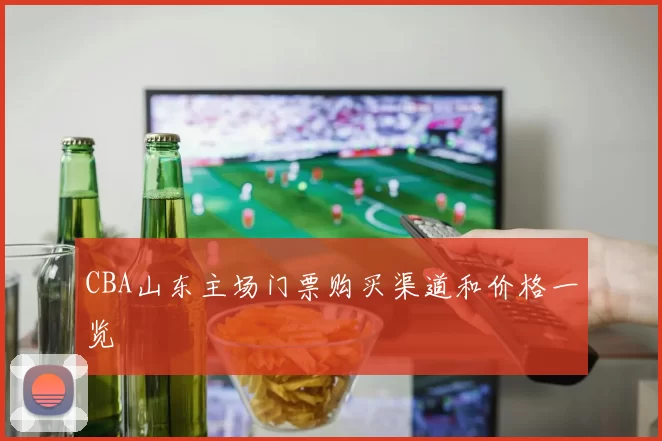CBA山东主场门票购买渠道和价格一览