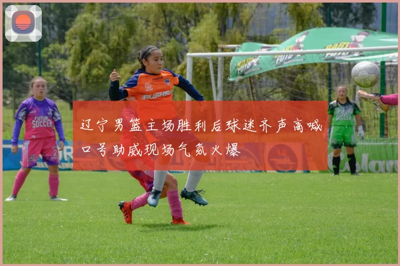 辽宁男篮主场胜利后球迷齐声高喊口号助威现场气氛火爆