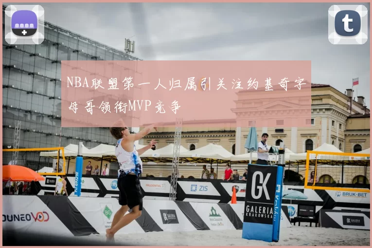 NBA联盟第一人归属引关注约基奇字母哥领衔MVP竞争