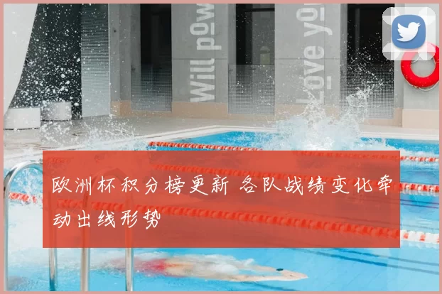 欧洲杯积分榜更新 各队战绩变化牵动出线形势
