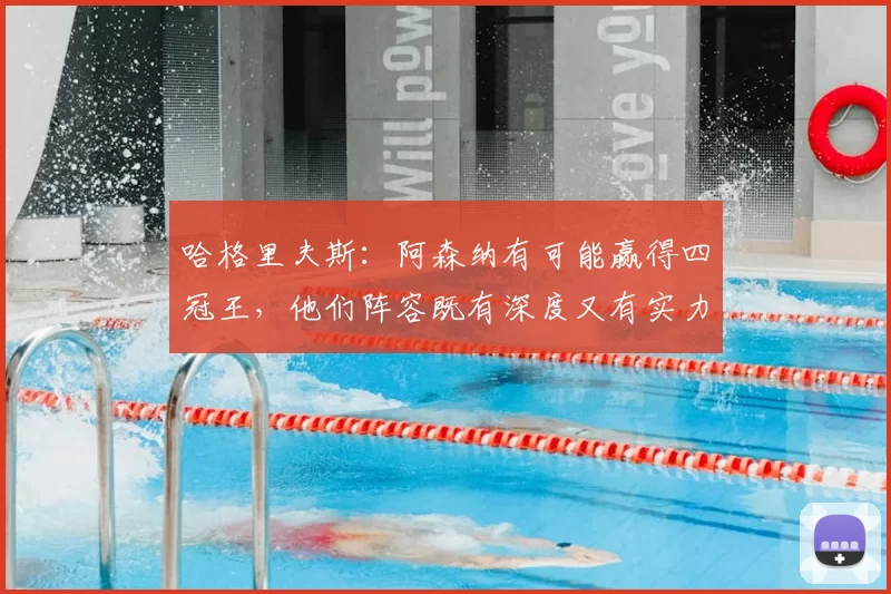 哈格里夫斯:阿森纳有可能赢得四冠王,他们阵容既有深度又有实力