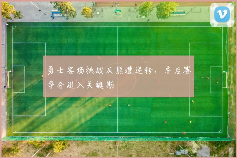 勇士客场挑战灰熊遭逆转,季后赛争夺进入关键期