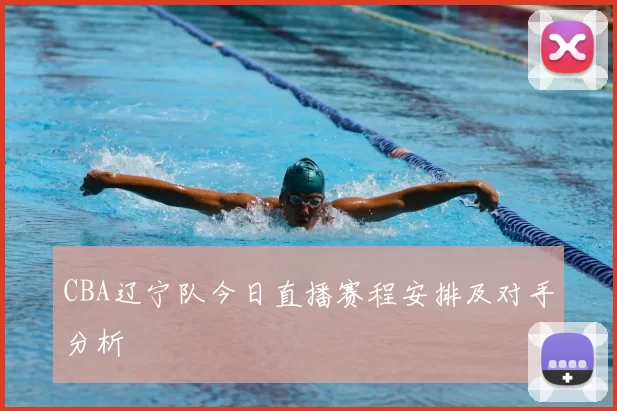 CBA辽宁队今日直播赛程安排及对手分析