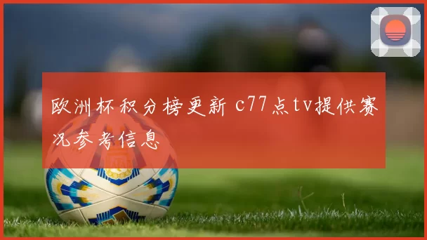 欧洲杯积分榜更新 c77点tv提供赛况参考信息