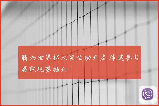 腾讯世界杯大奖活动开启 球迷参与赢取观赛福利