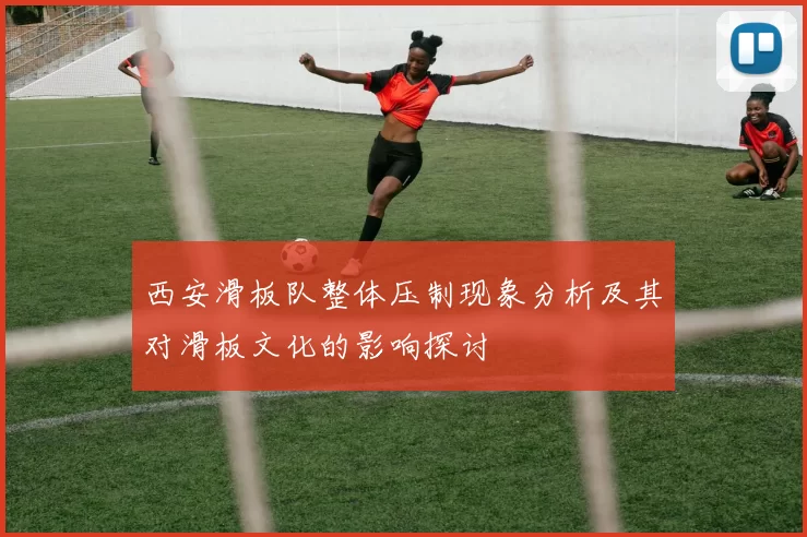 西安滑板队整体压制现象分析及其对滑板文化的影响探讨