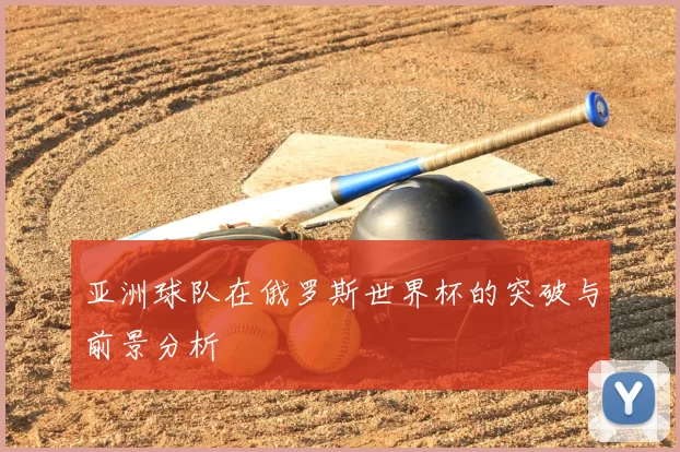亚洲球队在俄罗斯世界杯的突破与前景分析