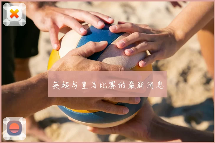 英超与皇马比赛的最新消息