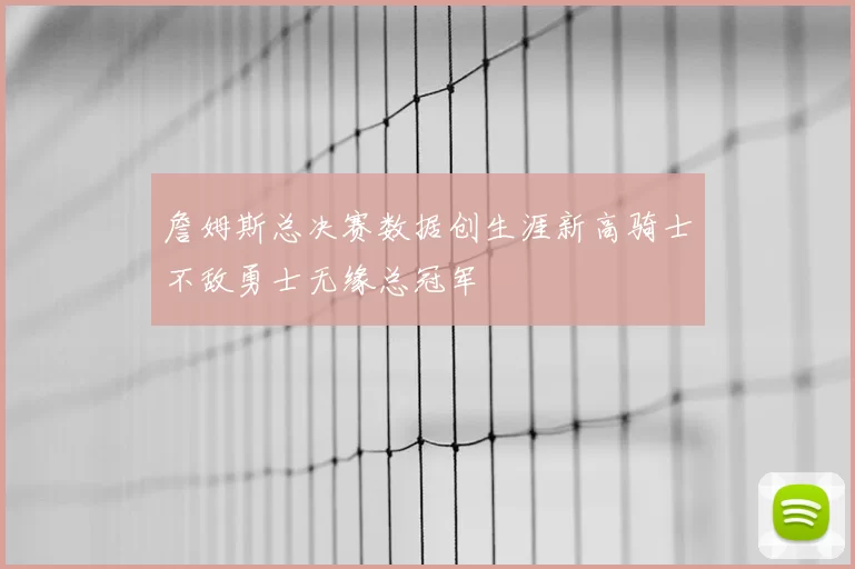詹姆斯总决赛数据创生涯新高骑士不敌勇士无缘总冠军