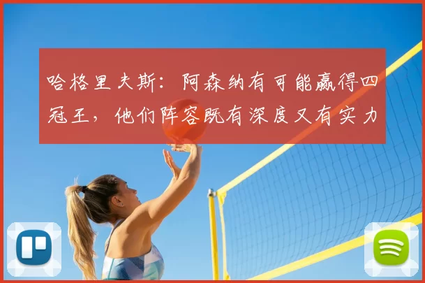 哈格里夫斯:阿森纳有可能赢得四冠王,他们阵容既有深度又有实力