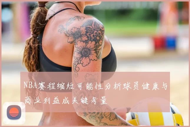 NBA赛程缩短可能性分析球员健康与商业利益成关键考量