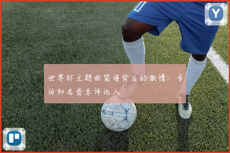 世界杯主题曲简谱背后的激情:专访知名音乐评论人