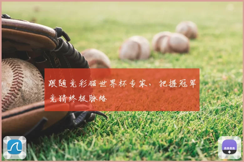 跟随竞彩猫世界杯专家,把握冠军竞猜终极脉络