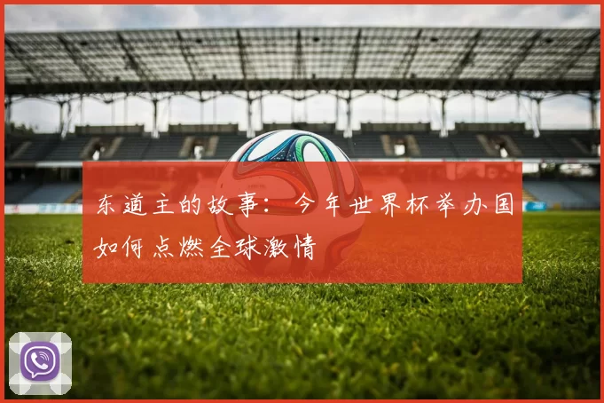 东道主的故事:今年世界杯举办国如何点燃全球激情