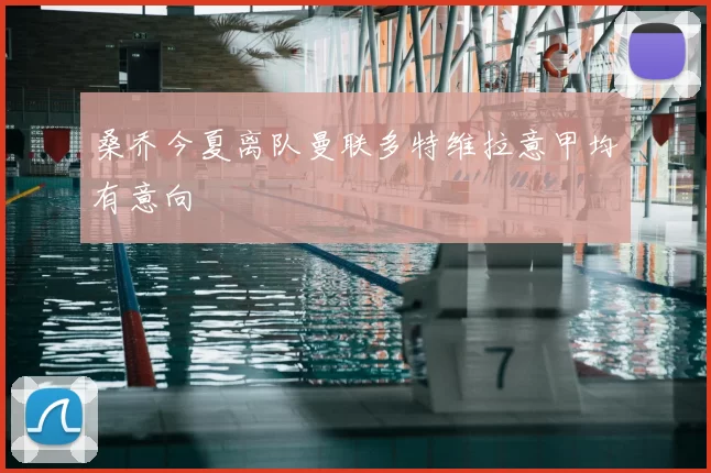 桑乔今夏离队曼联多特维拉意甲均有意向