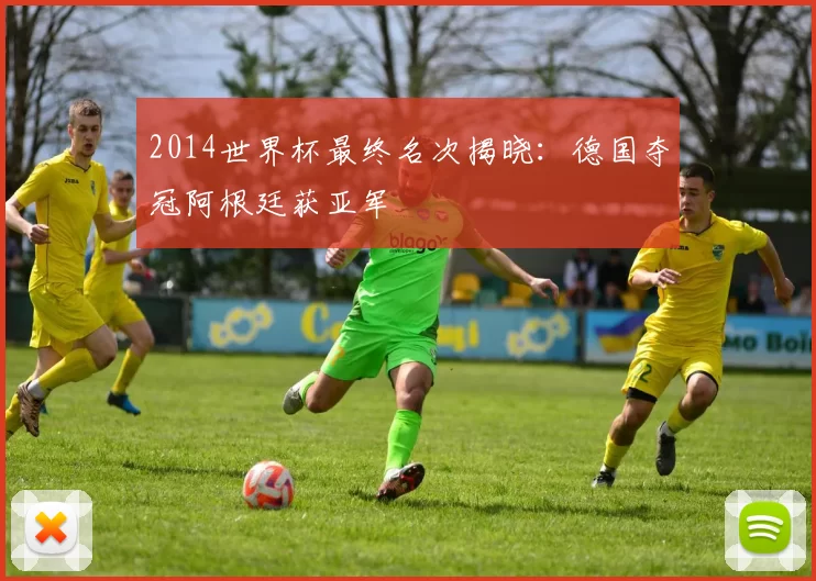 2014世界杯最终名次揭晓：德国夺冠阿根廷获亚军
