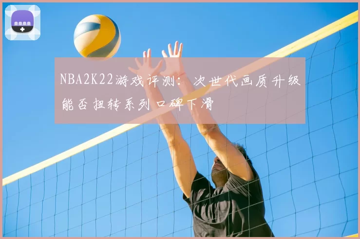 NBA2K22游戏评测：次世代画质升级能否扭转系列口碑下滑