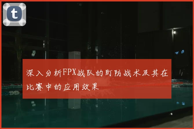 深入分析FPX战队的盯防战术及其在比赛中的应用效果