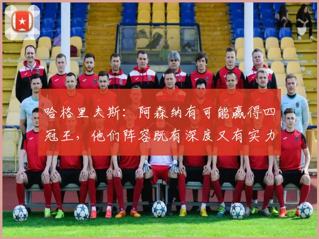 哈格里夫斯：阿森纳有可能赢得四冠王，他们阵容既有深度又有实力