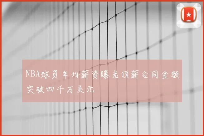 NBA球员年均薪资曝光顶薪合同金额突破四千万美元