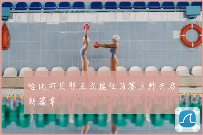 哈比布贝耶正式接任马赛主帅开启新篇章