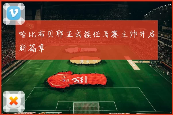 哈比布贝耶正式接任马赛主帅开启新篇章