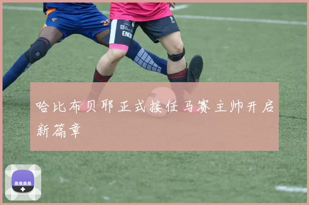 哈比布贝耶正式接任马赛主帅开启新篇章