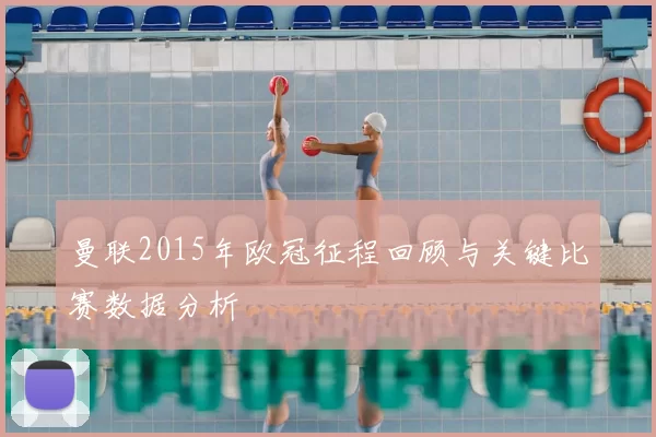 曼联2015年欧冠征程回顾与关键比赛数据分析