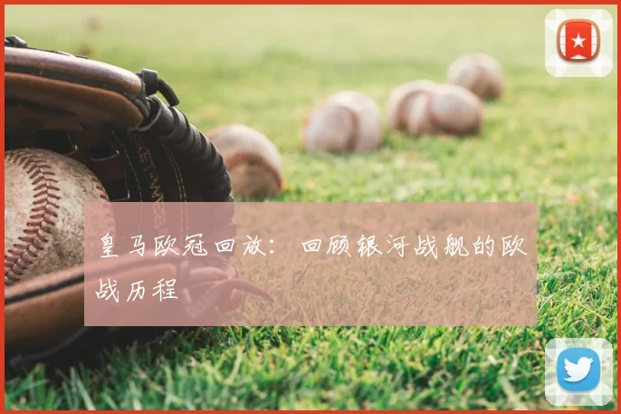 皇马欧冠回放:回顾银河战舰的欧战历程