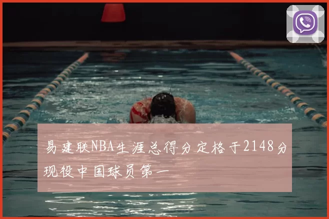 易建联NBA生涯总得分定格于2148分现役中国球员第一