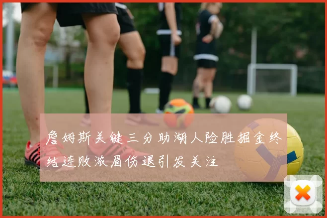 詹姆斯关键三分助湖人险胜掘金终结连败浓眉伤退引发关注