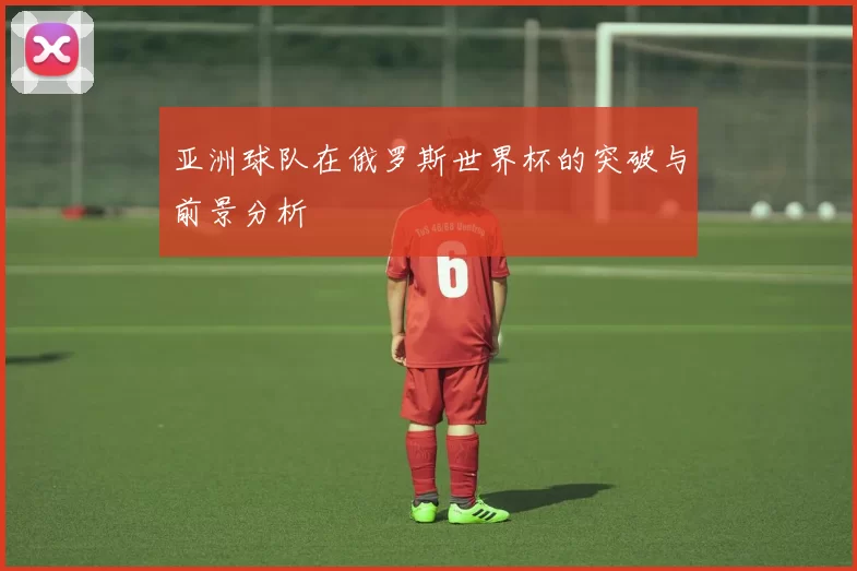 亚洲球队在俄罗斯世界杯的突破与前景分析