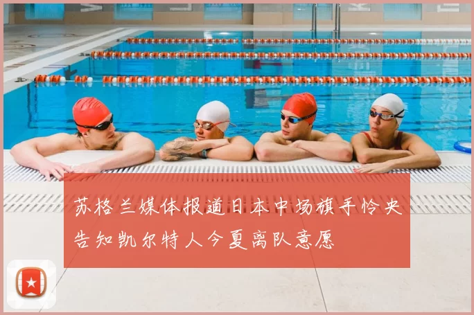 苏格兰媒体报道日本中场旗手怜央告知凯尔特人今夏离队意愿