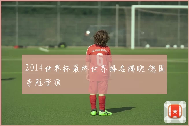 2014世界杯最终世界排名揭晓 德国夺冠登顶