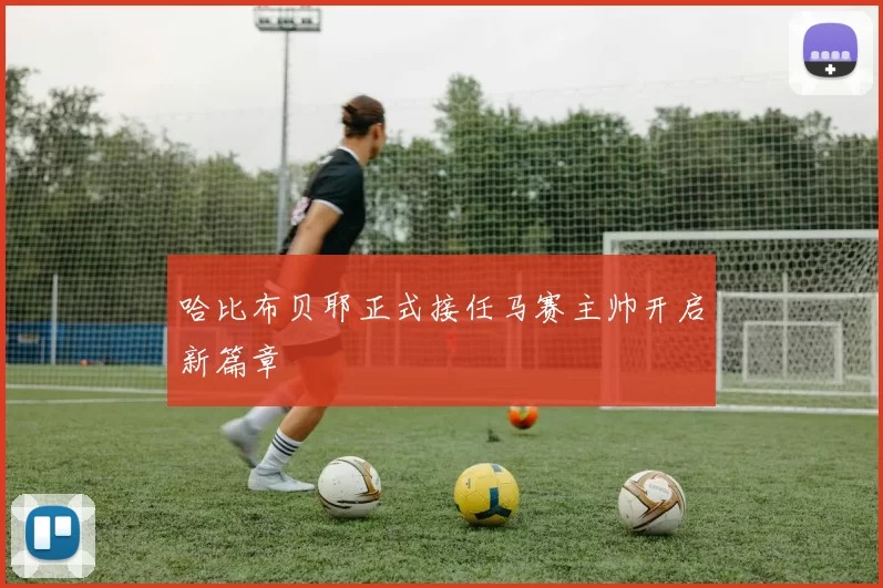 哈比布贝耶正式接任马赛主帅开启新篇章