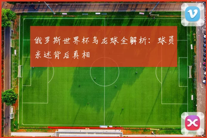 俄罗斯世界杯乌龙球全解析：球员亲述背后真相