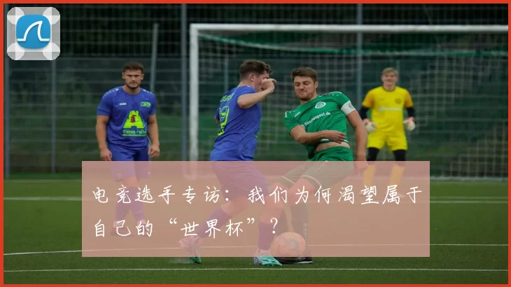 电竞选手专访:我们为何渴望属于自己的“世界杯”?