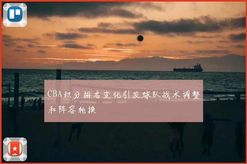 CBA积分排名变化引发球队战术调整和阵容轮换