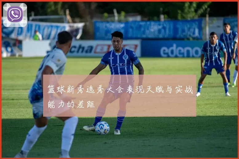 篮球新秀选秀大会表现天赋与实战能力的差距