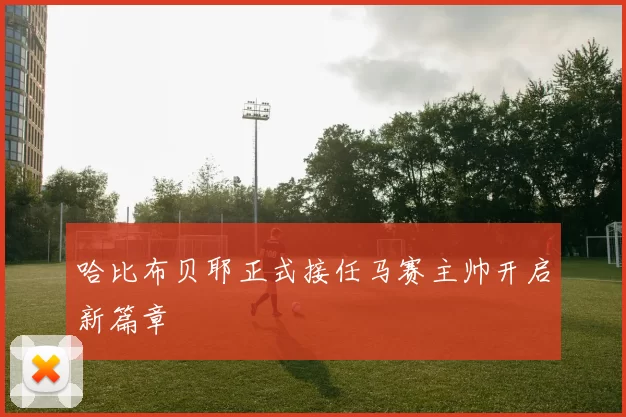 哈比布贝耶正式接任马赛主帅开启新篇章
