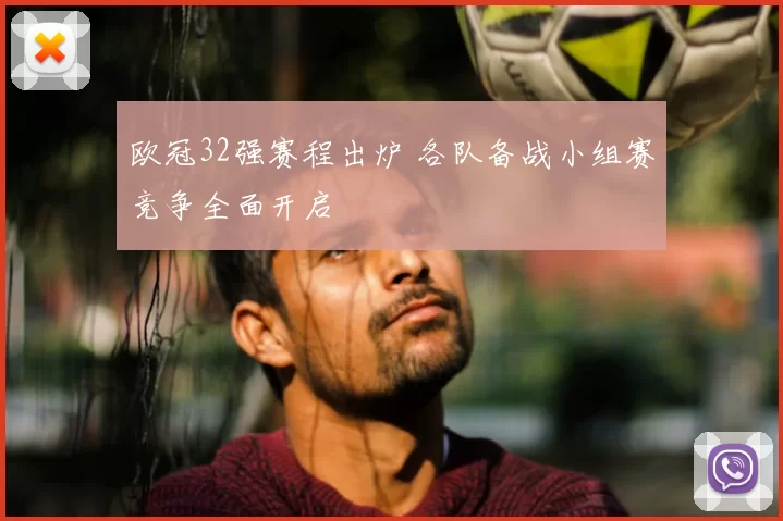 欧冠32强赛程出炉 各队备战小组赛竞争全面开启