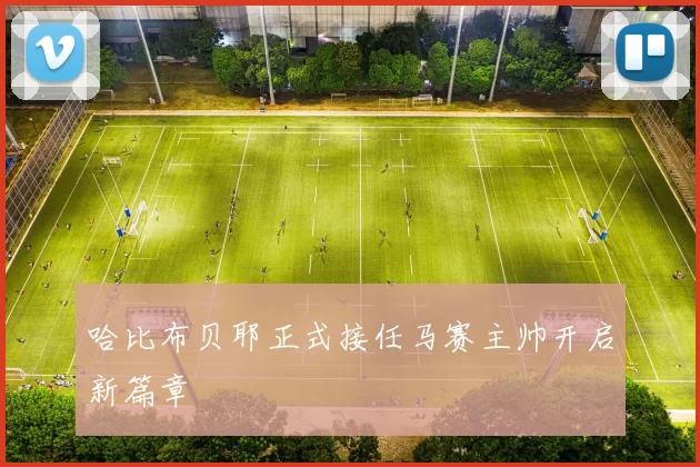 哈比布贝耶正式接任马赛主帅开启新篇章