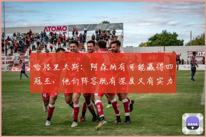 哈格里夫斯:阿森纳有可能赢得四冠王,他们阵容既有深度又有实力