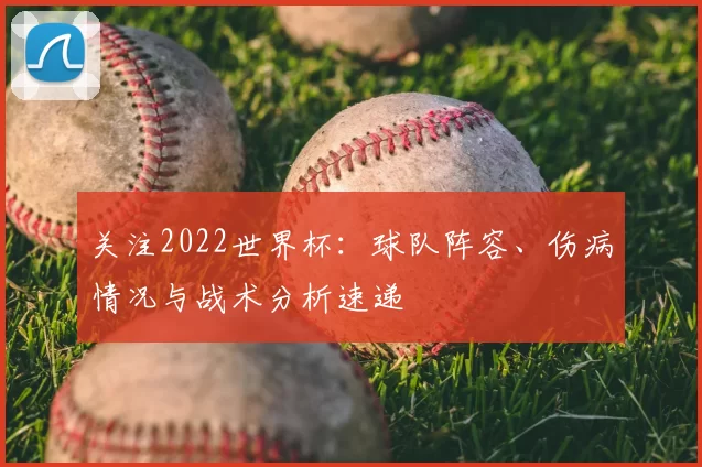 关注2022世界杯:球队阵容、伤病情况与战术分析速递