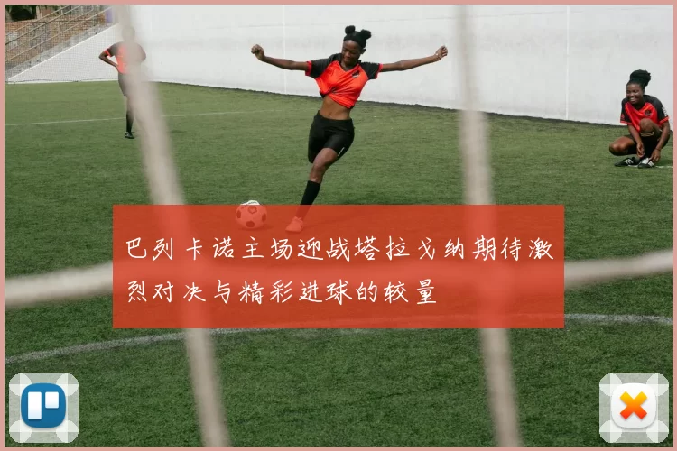 巴列卡诺主场迎战塔拉戈纳期待激烈对决与精彩进球的较量