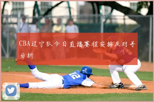 CBA辽宁队今日直播赛程安排及对手分析