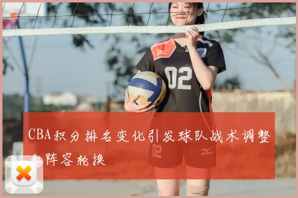 CBA积分排名变化引发球队战术调整和阵容轮换