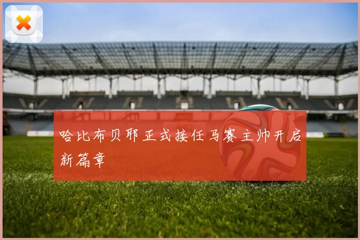 哈比布贝耶正式接任马赛主帅开启新篇章