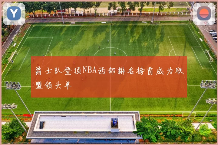 爵士队登顶NBA西部排名榜首成为联盟领头羊